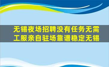无锡夜场招聘没有任务无需工服亲自驻场靠谱稳定无锡